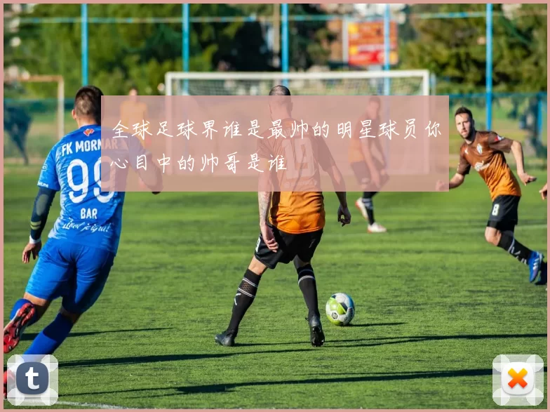 全球足球界谁是最帅的明星球员你心目中的帅哥是谁