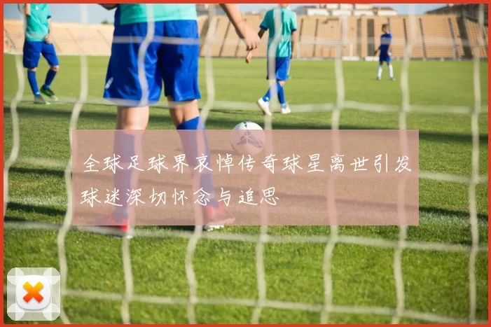 全球足球界哀悼传奇球星离世引发球迷深切怀念与追思
