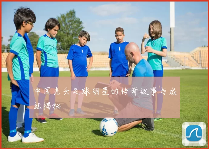 中国光头足球明星的传奇故事与成就揭秘