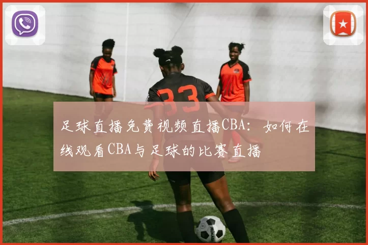 足球直播免费视频直播CBA：如何在线观看CBA与足球的比赛直播