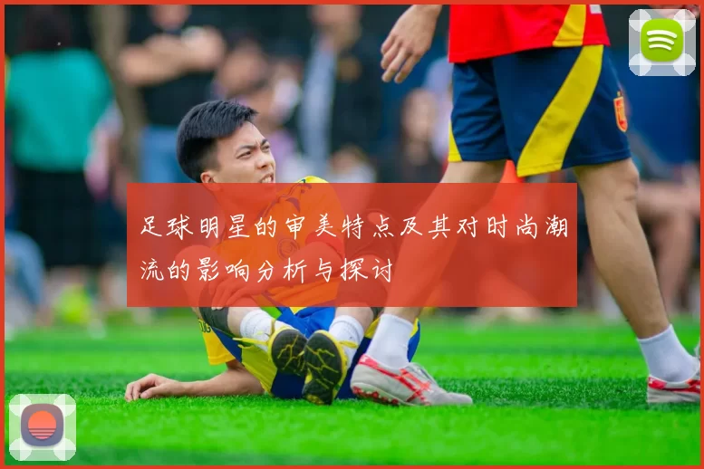 足球明星的审美特点及其对时尚潮流的影响分析与探讨