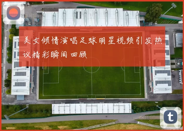 美女倾情演唱足球明星视频引发热议精彩瞬间回顾