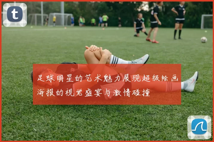 足球明星的艺术魅力展现超级绘画海报的视觉盛宴与激情碰撞