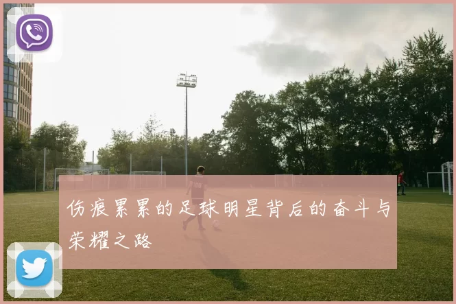 伤痕累累的足球明星背后的奋斗与荣耀之路