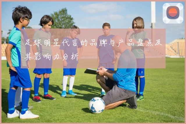 足球明星代言的品牌与产品盘点及其影响力分析