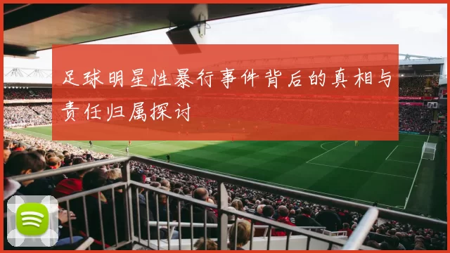 足球明星性暴行事件背后的真相与责任归属探讨