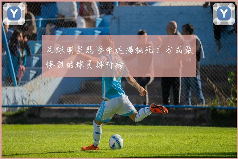足球明星悲惨命运揭秘死亡方式最惨烈的球员排行榜