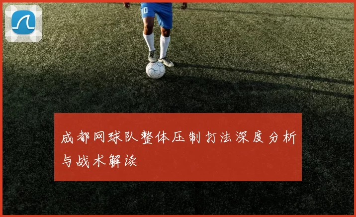 成都网球队整体压制打法深度分析与战术解读