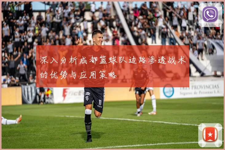深入分析成都篮球队边路渗透战术的优势与应用策略