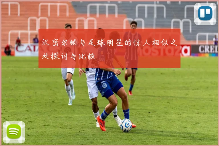 汉密尔顿与足球明星的惊人相似之处探讨与比较