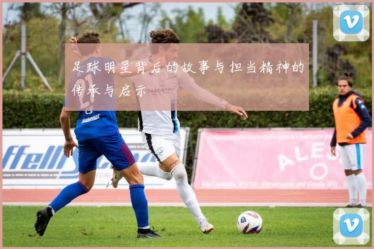 足球明星背后的故事与担当精神的传承与启示