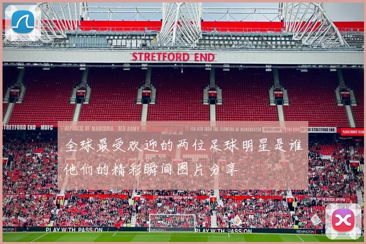 全球最受欢迎的两位足球明星是谁他们的精彩瞬间图片分享