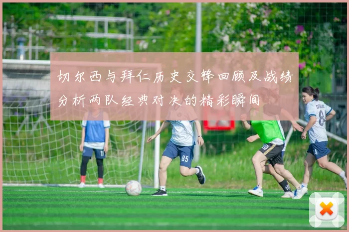 切尔西与拜仁历史交锋回顾及战绩分析两队经典对决的精彩瞬间