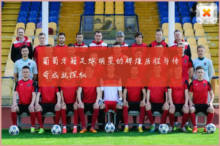 葡萄牙籍足球明星的辉煌历程与传奇成就探秘