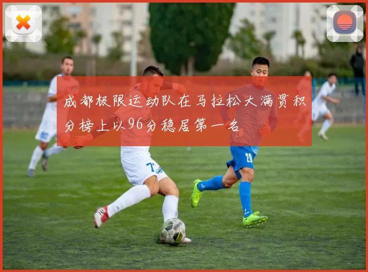 成都极限运动队在马拉松大满贯积分榜上以96分稳居第一名