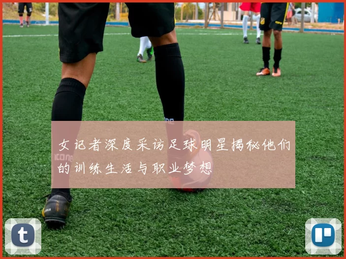 女记者深度采访足球明星揭秘他们的训练生活与职业梦想