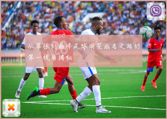 从草根到巅峰足球明星成名之路的第一视角揭秘