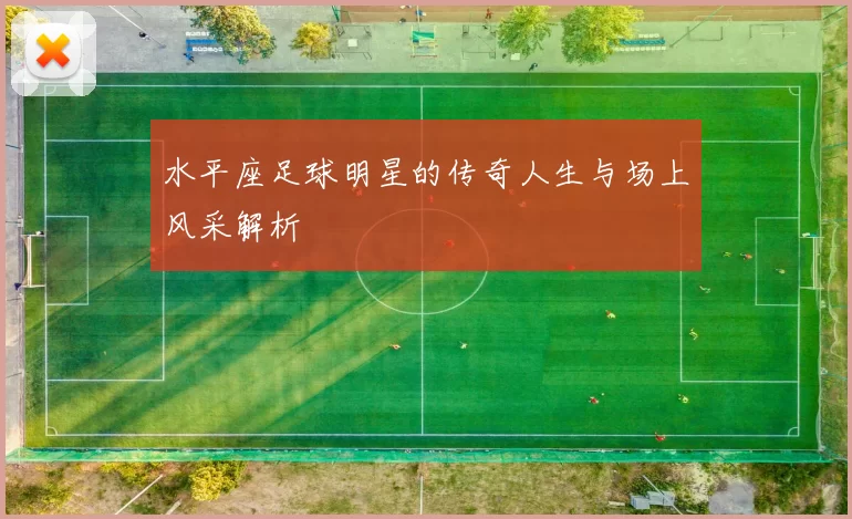 水平座足球明星的传奇人生与场上风采解析
