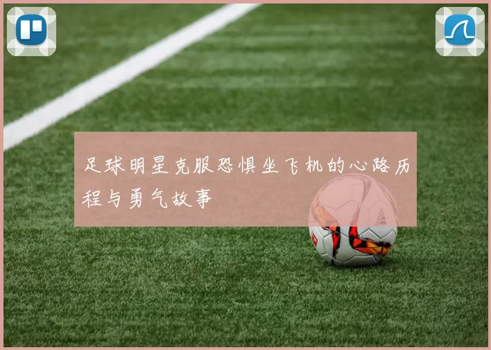 足球明星克服恐惧坐飞机的心路历程与勇气故事