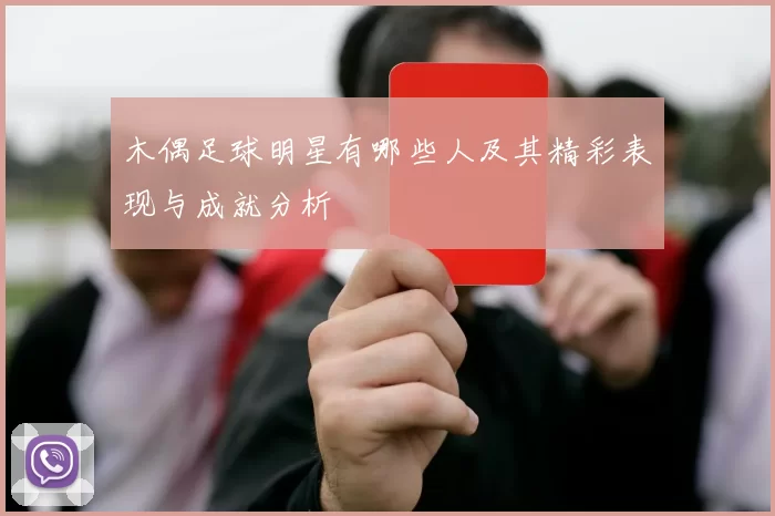 木偶足球明星有哪些人及其精彩表现与成就分析