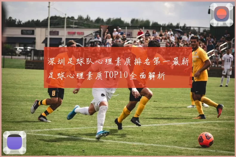 深圳足球队心理素质排名第一最新足球心理素质TOP10全面解析