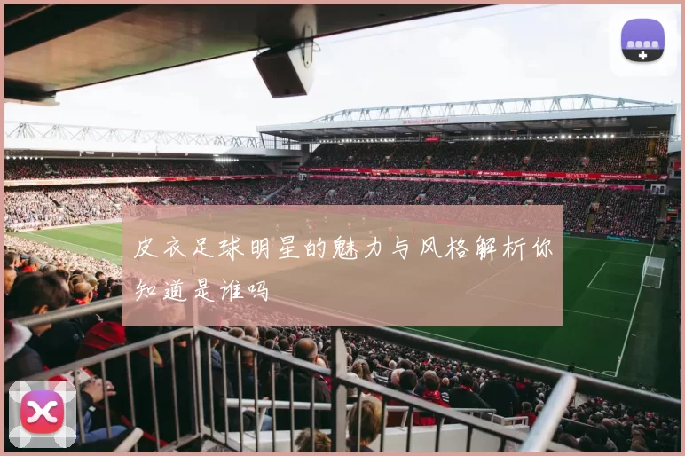 皮衣足球明星的魅力与风格解析你知道是谁吗