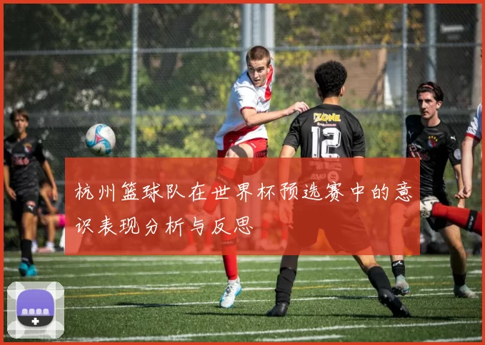 杭州篮球队在世界杯预选赛中的意识表现分析与反思