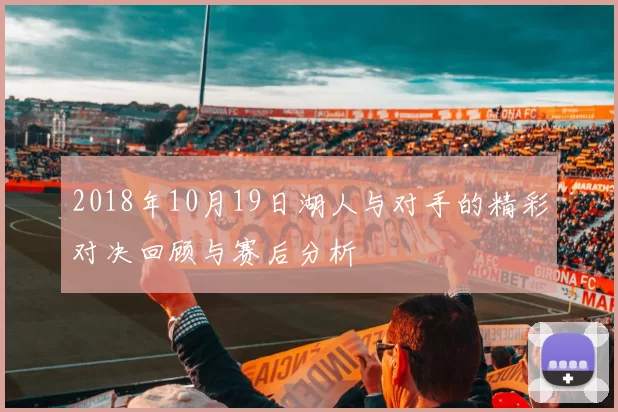 2018年10月19日湖人与对手的精彩对决回顾与赛后分析