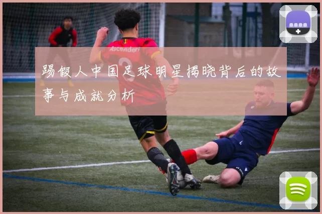 踢假人中国足球明星揭晓背后的故事与成就分析