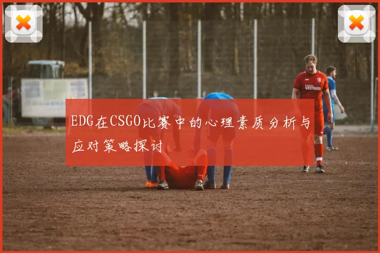 EDG在CSGO比赛中的心理素质分析与应对策略探讨