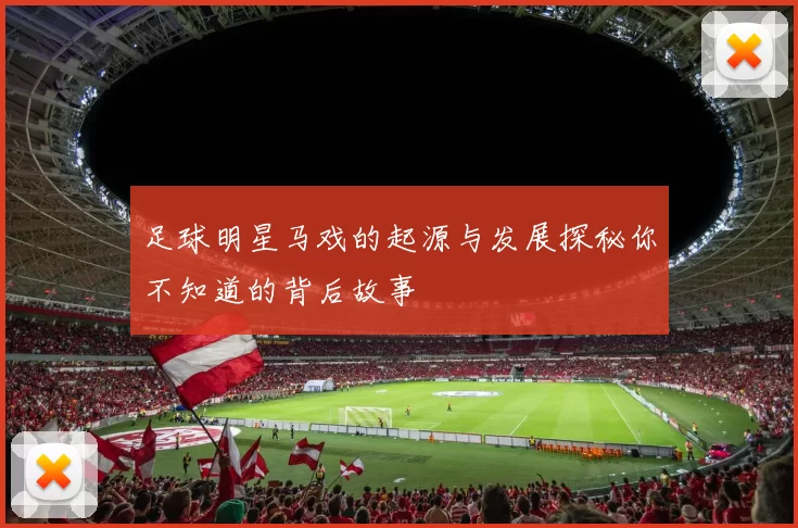 足球明星马戏的起源与发展探秘你不知道的背后故事
