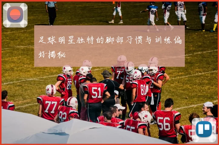 足球明星独特的脚部习惯与训练偏好揭秘