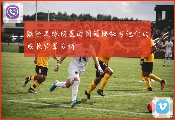 欧洲足球明星的国籍揭秘与他们的成长背景分析