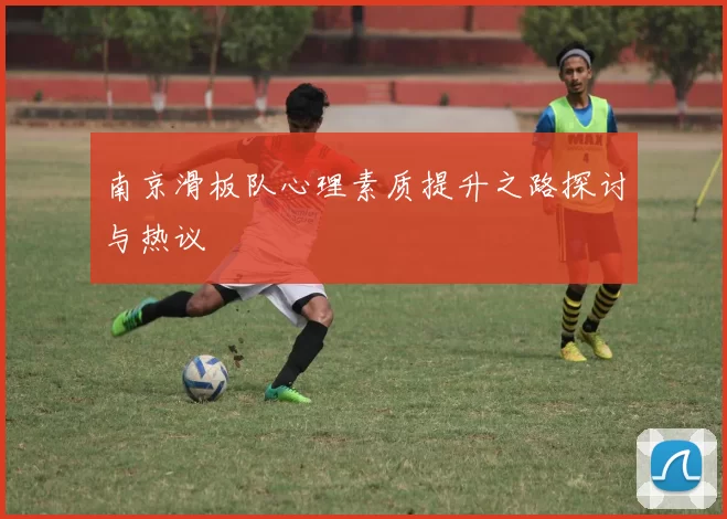 南京滑板队心理素质提升之路探讨与热议