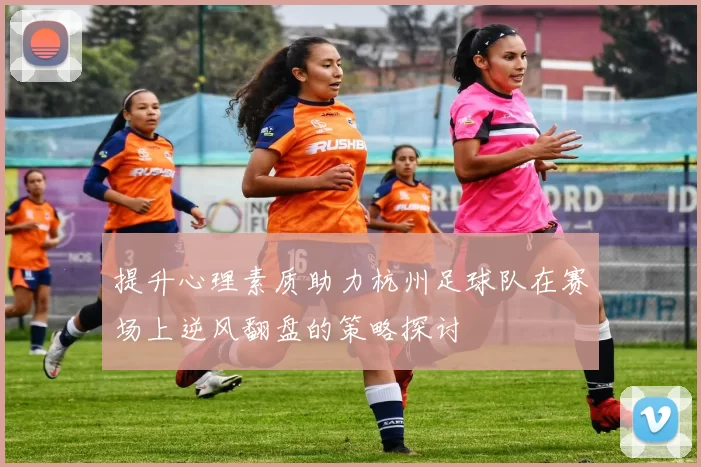 提升心理素质助力杭州足球队在赛场上逆风翻盘的策略探讨
