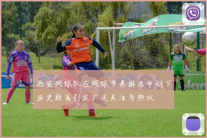 西安网球队在网球节奏排名中创下历史新高引发广泛关注与热议