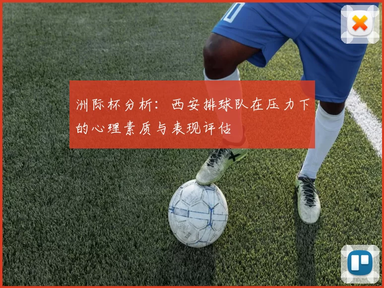 洲际杯分析：西安排球队在压力下的心理素质与表现评估
