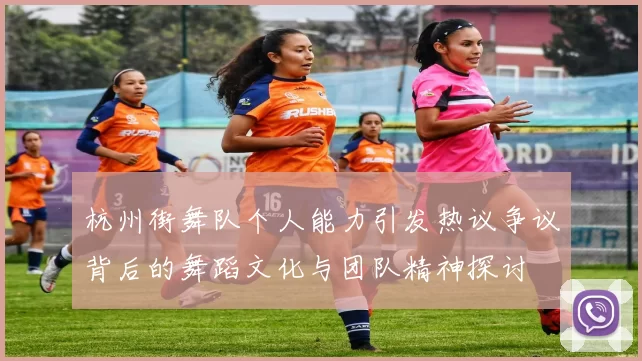 杭州街舞队个人能力引发热议争议背后的舞蹈文化与团队精神探讨