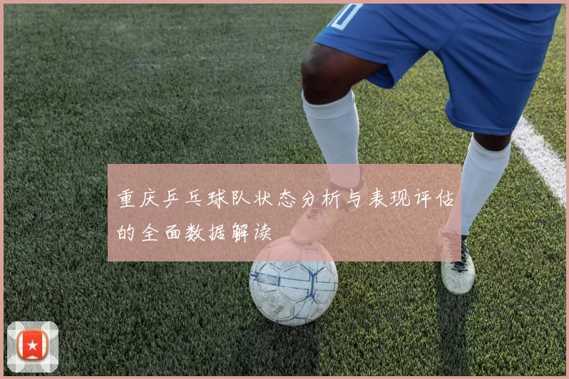 重庆乒乓球队状态分析与表现评估的全面数据解读