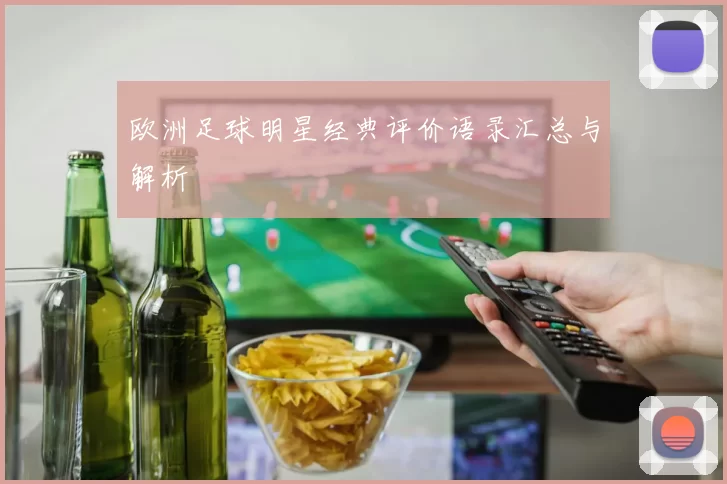 欧洲足球明星经典评价语录汇总与解析
