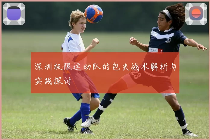 深圳极限运动队的包夹战术解析与实践探讨