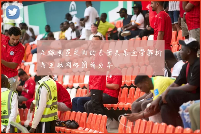 足球明星之间的亲密关系全景解析与互动网络图谱分享
