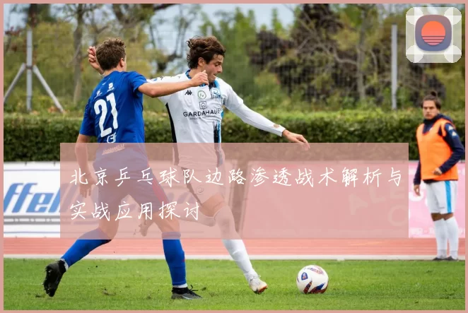 北京乒乓球队边路渗透战术解析与实战应用探讨