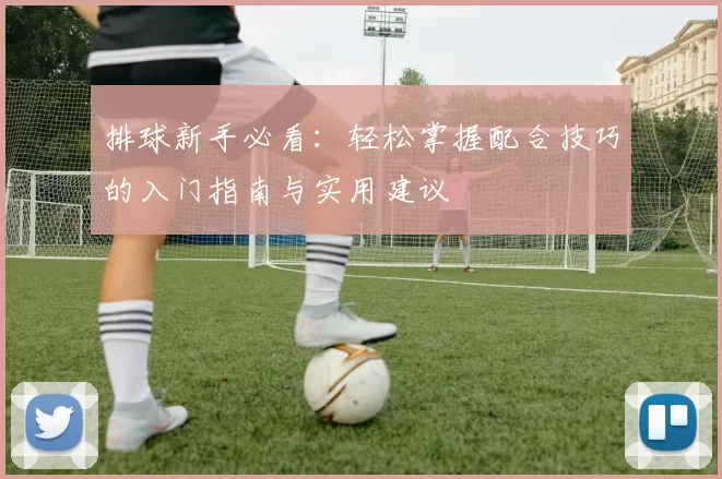 排球新手必看：轻松掌握配合技巧的入门指南与实用建议