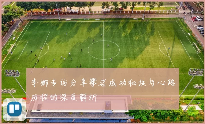 李娜专访分享攀岩成功秘诀与心路历程的深度解析