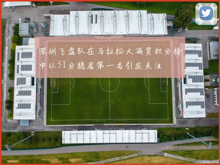 深圳飞盘队在马拉松大满贯积分榜中以51分稳居第一名引发关注