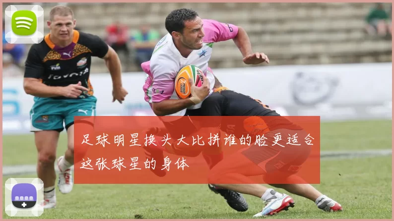 足球明星换头大比拼谁的脸更适合这张球星的身体