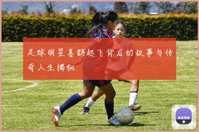 足球明星喜鹊起飞背后的故事与传奇人生揭秘