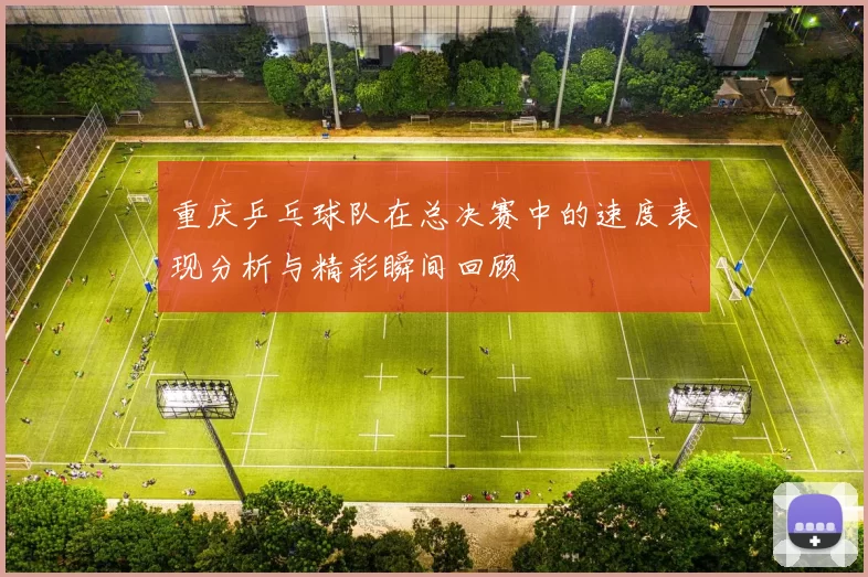 重庆乒乓球队在总决赛中的速度表现分析与精彩瞬间回顾