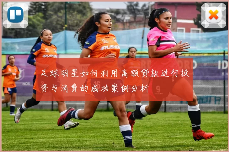 足球明星如何利用高额贷款进行投资与消费的成功案例分析